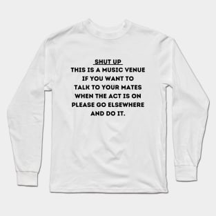 Shut Up This Is A Music Venue If You Want To Talk To Your Mates Long Sleeve T-Shirt